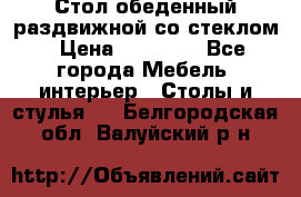 Стол обеденный раздвижной со стеклом › Цена ­ 20 000 - Все города Мебель, интерьер » Столы и стулья   . Белгородская обл.,Валуйский р-н